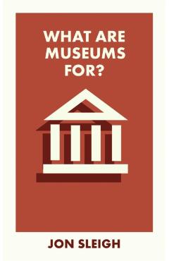 Poza produsului What Are Museums For? - Jon (learning Officer For The Arts Council Collection Based At Birmingham Museum And Art Gallery) Sleigh