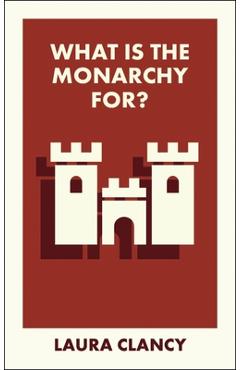 What Is the Monarchy For? - Laura (lancaster University) Clancy