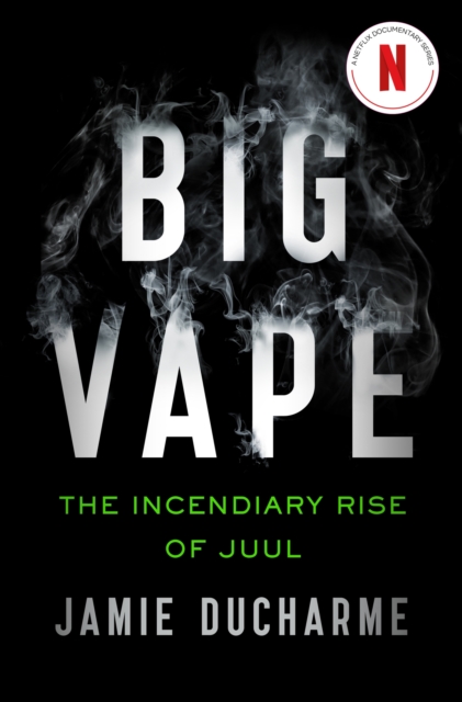 Big Vape: The Incendiary Rise of Juul - Jamie Ducharme