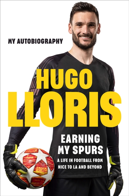 Earning My Spurs: A Life in Football from Nice to LA and Beyond - Hugo Lloris