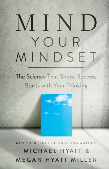 Mind Your Mindset – The Science That Shows Success Starts with Your Thinking - Michael|hyatt Miller Hyatt