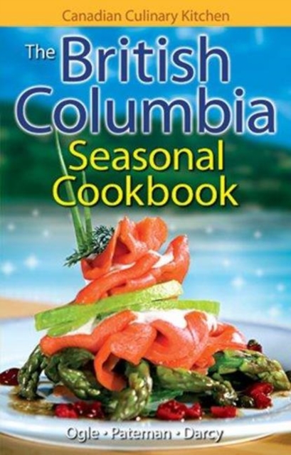 British Columbia Seasonal Cookbook, The - Jennifer|pateman Ogle