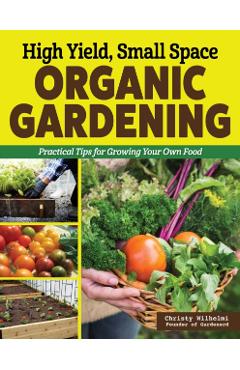 Coperta cărții 'High Yield, Small Space Organic Gardening - Christy Wilhelmi'