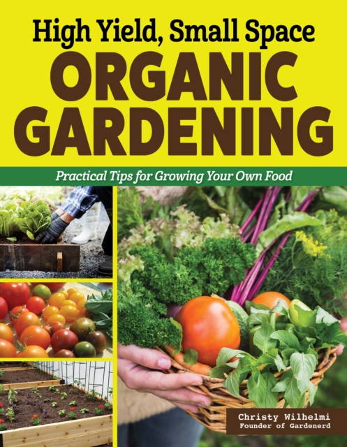 High Yield, Small Space Organic Gardening - Christy Wilhelmi