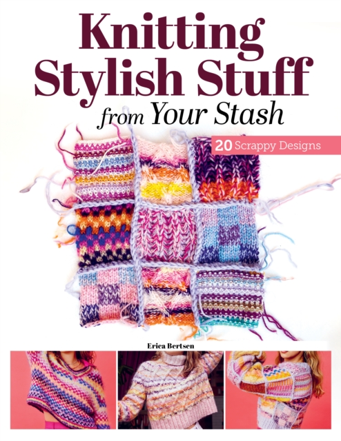 Knitting Stylish Stuff from Your Stash - Erica Berntsen