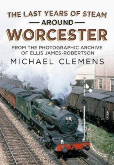 Last Years of Steam Around Worcester - Michael Clemens