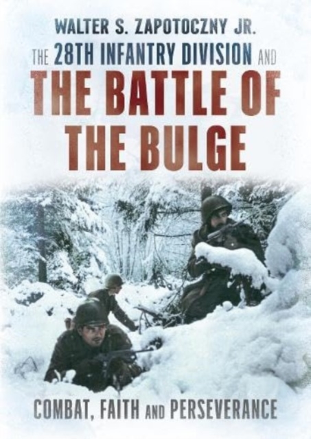 28th Infantry Division and the Battle of the Bulge - Walter S. Zapotoczny Jr.