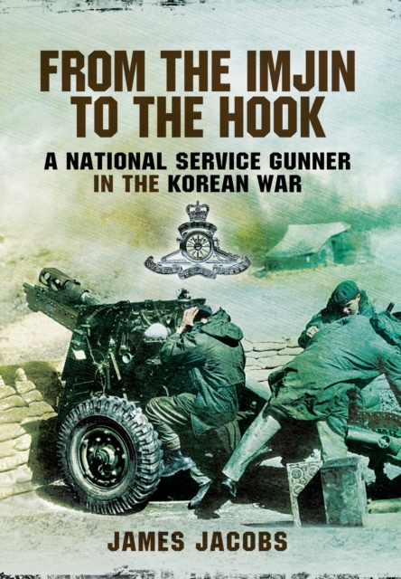 From the Imjin to the Hook: A National Service Gunner in the Korean War - James Jacobs