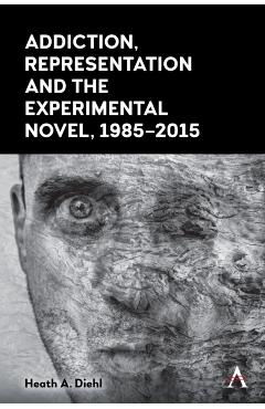 Coperta cărții 'Addiction, Representation and the Experimental Novel, 1985–2015 - Heath A. Diehl'