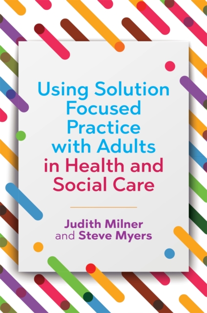 Using Solution Focused Practice with Adults in Health and Social Care - Judith|myers Milner