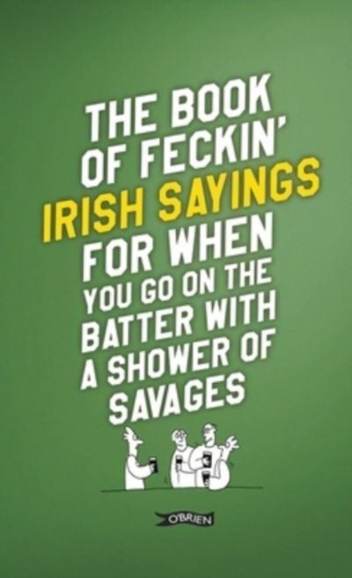 Book of Feckin' Irish Sayings For When You Go On The Batter With A Shower of Savages - Colin|o'dea Murphy