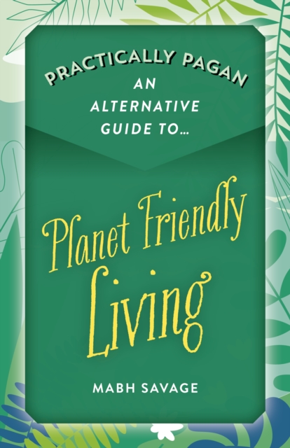 Practically Pagan – An Alternative Guide to Planet Friendly Living - Mabh Savage