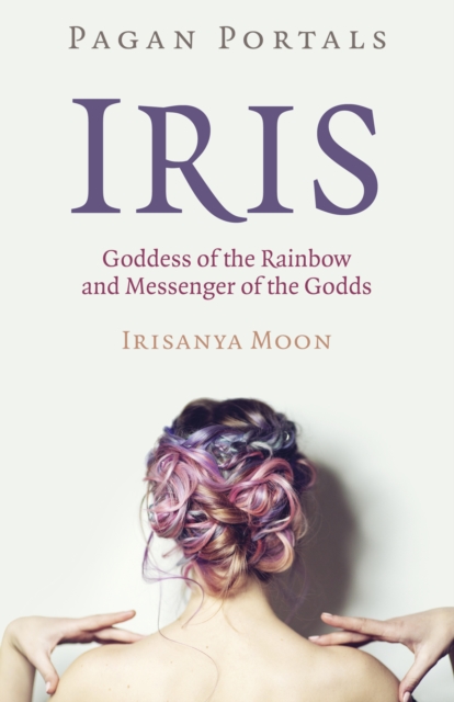 Pagan Portals - Iris, Goddess of the Rainbow and Messenger of the Godds - Irisanya Moon