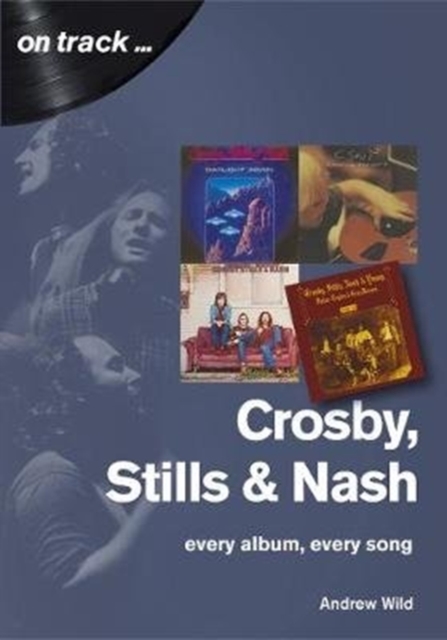 Crosby, Stills and Nash: Every Album, Every Song - Andrew Wild