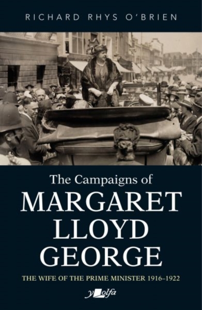 Campaigns of Margaret Lloyd George, The - The Wife of the Prime Minister 1916-1922 - Richard Rhys O'brien