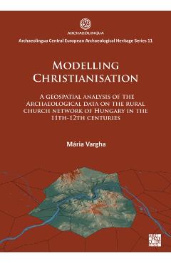 Poza produsului Modelling Christianisation: A Geospatial Analysis of the Archaeological Data on the Rural Church Network of Hungary in the 11th-12th Centuries - Maria Vargha