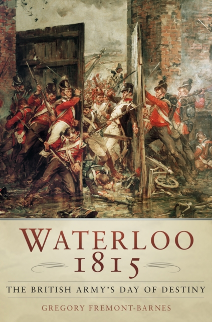 Waterloo 1815: The British Army's Day of Destiny - Gregory Fremont-barnes