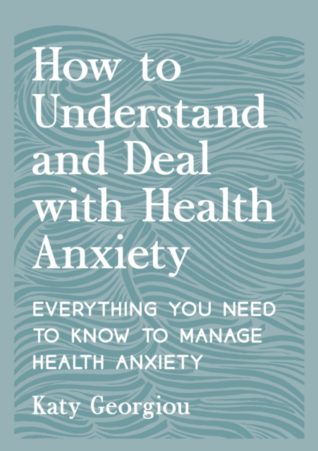 How to Understand and Deal with Health Anxiety - Katy Georgiou