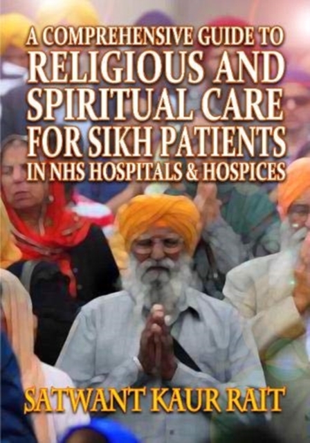 Comprehensive Guide to Religious and Spiritual Care for Sikh Patients in NHS Hospitals and Hospices - Satwant Kaur Rait