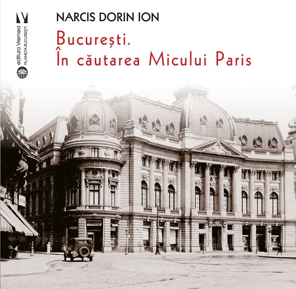 Bucuresti. In cautarea Micului Paris - Narcis Dorin Ion