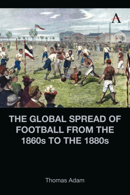 Global Spread of Football from the 1860s to the 1880s - Thomas Adam
