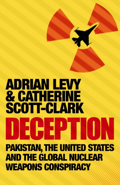 Deception: Pakistan, The United States and the Global Nuclear Weapons Conspiracy - Adrian|scott-clark Levy