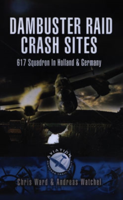Dambuster Raid Crash Sites: 617 Squadron in Holland and Germany - Chris|wachtel Ward