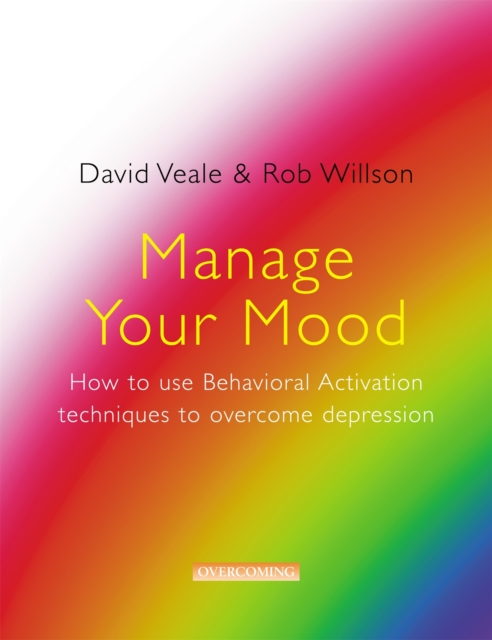 Manage Your Mood: How to Use Behavioural Activation Techniques to Overcome Depression - David|willson Veale