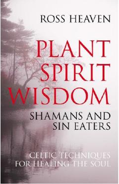 Coperta cărții 'Plant Spirit Wisdom – Sin Eaters and Shamans: The Power of Nature in Celtic Healing for the Soul - Ross Heaven'