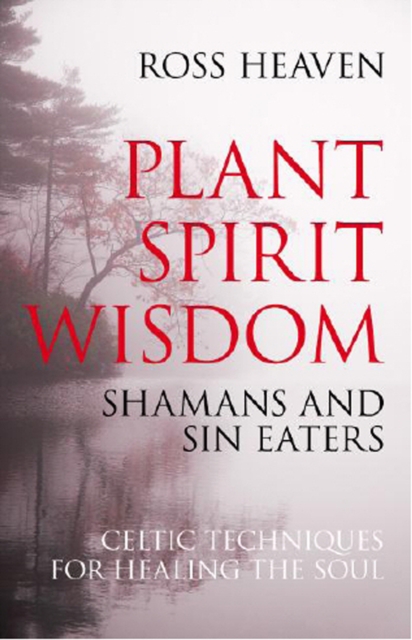 Plant Spirit Wisdom ? Sin Eaters and Shamans: The Power of Nature in Celtic Healing for the Soul - Ross Heaven