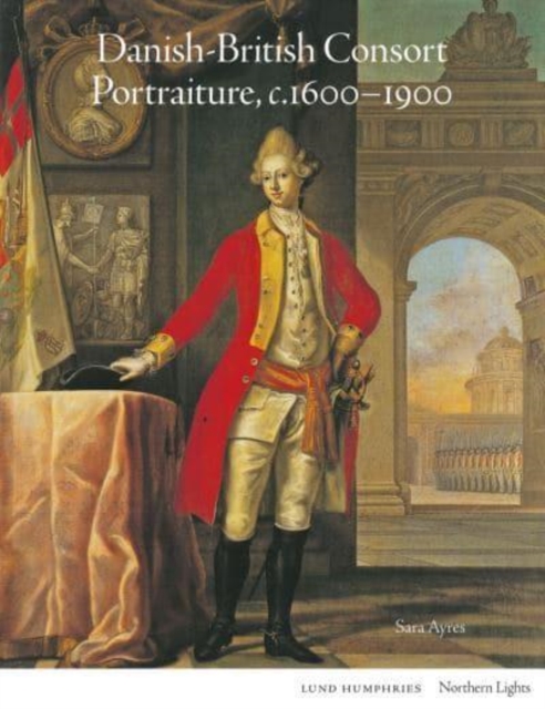 Danish-British Consort Portraiture, c.1600-1900 - Sara Ayres