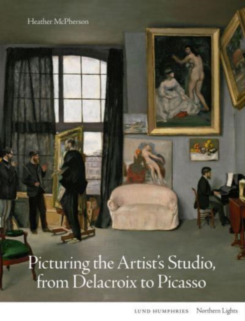 Picturing the Artist's Studio, from Delacroix to Picasso - Heather Mcpherson