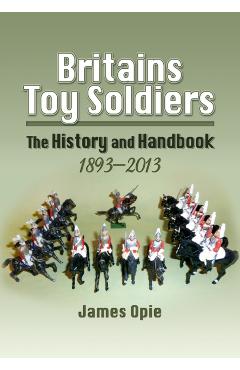 Coperta cărții 'Britain's Toy Soldiers: The History and Handbook 1893-2013 - James Opie'