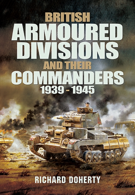 British Armoured Divisions and their Commanders, 1939-1945 - Richard Doherty