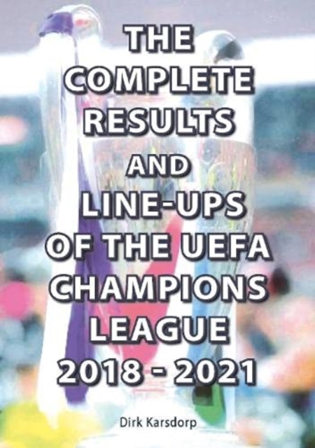 Complete Results and Line-ups of the UEFA Champions League 2018-2021 - Dirk Karsdorp