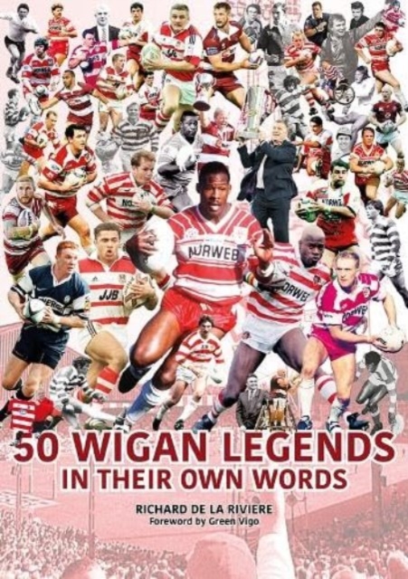 50 Wigan Legends in Their Own Words - Richard De La Riviere