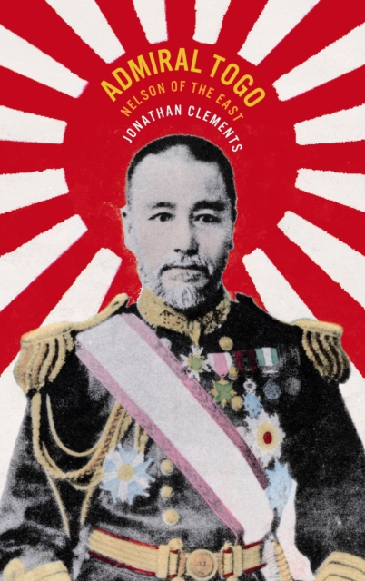 Admiral Togo – Nelson of the East - Jonathan Clements