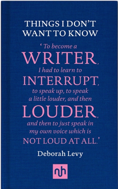 Things I Don't Want to Know: A Response to George Orwell's Why I Write - Deborah Levy
