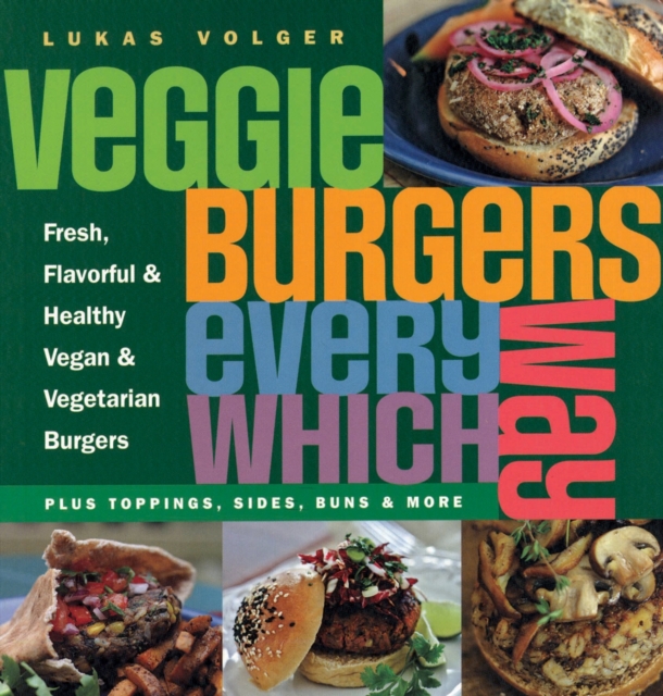 Veggie Burgers Every Which Way - Lukas Volger