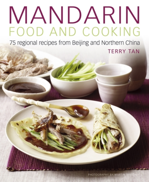 Mandarin Food and Cooking: 75 Regional Recipes from Beijing and Northern China - Terry Tan