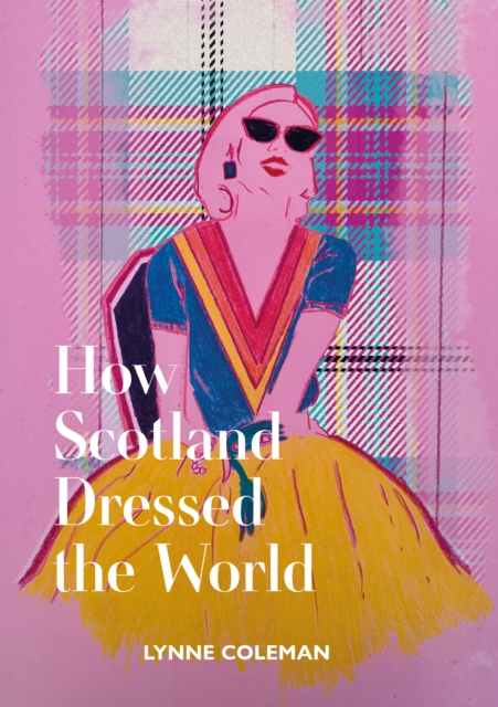 How Scotland Dressed the World - Lynne Coleman