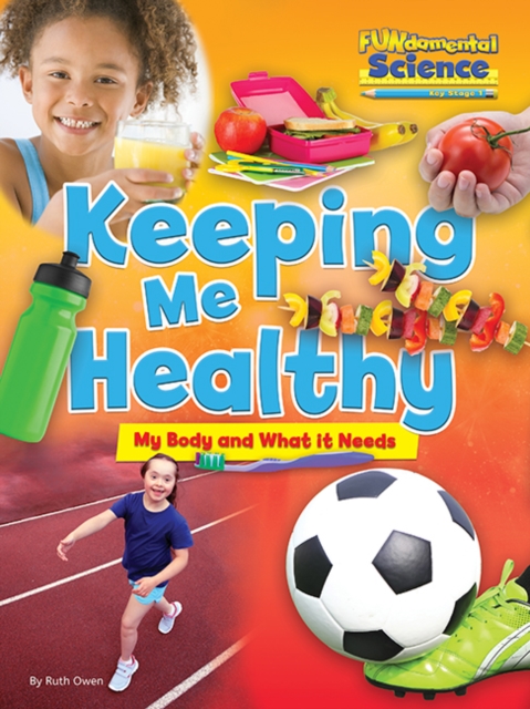 Fundamental Science Key Stage 1: Keeping Me Healthy: My Body and What it Needs - Ruth Owen