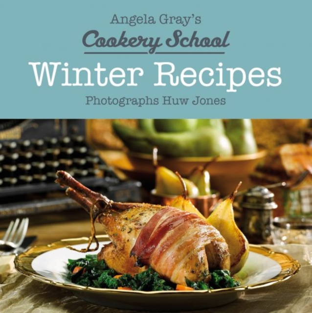 Angela Gray's Cookery School: Winter Recipes - Angela Gray