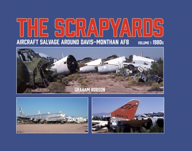 Scrapyards: Aircraft Salvage Around Davis-Monthan AFB ? Volume 1 1980s - Graham Robson