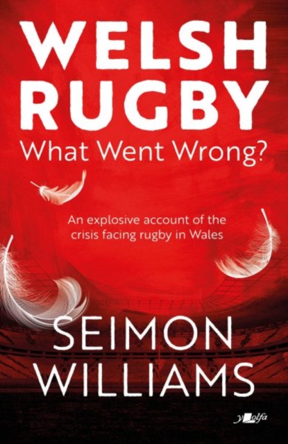 Welsh Rugby: What Went Wrong? - Seimon Williams