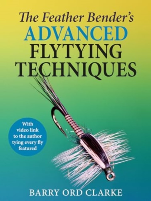 Feather Bender's Advanced Flytying Techniques - Barry Ord Clarke