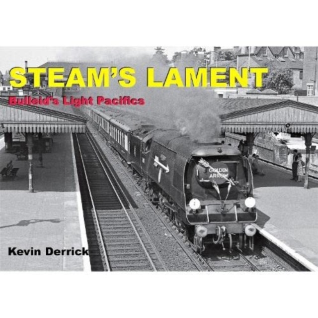 STEAM'S LAMENT Bulleid's Light Pacifics - Kevin Derrick