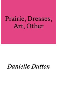 Coperta cărții 'Prairie, Dresses, Art, Other - Danielle Dutton'