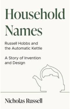 Coperta cărții 'Household Names: Russell Hobbs and the Automatic Kettle - A Story of Innovation and Design - Nicholas Russell'