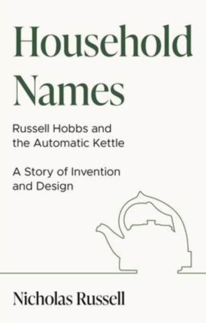 Coperta cărții 'Household Names: Russell Hobbs and the Automatic Kettle - A Story of Innovation and Design - Nicholas Russell'